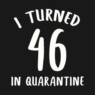 I Turned 46 In Quarantine T-Shirt