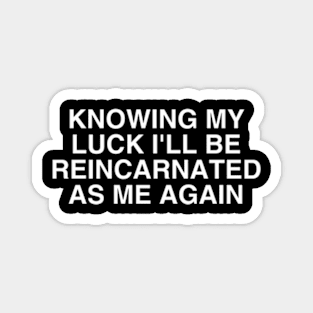 Knowing My Luck I'll Be Reincarnated As Me Again Sarcasm Magnet