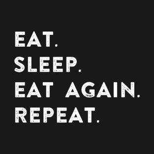 EAT. SLEEP. EAT AGAIN. REPEAT. T-Shirt