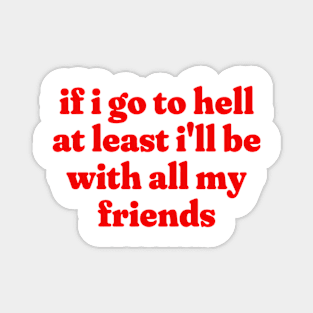 If I Go To Hell At Least I'll Be With All My Friends, Funny Meme Shirt, Oddly Specific Shirt, Funny Y2K Tshirt, Funny Gift, Parody Shirt Magnet