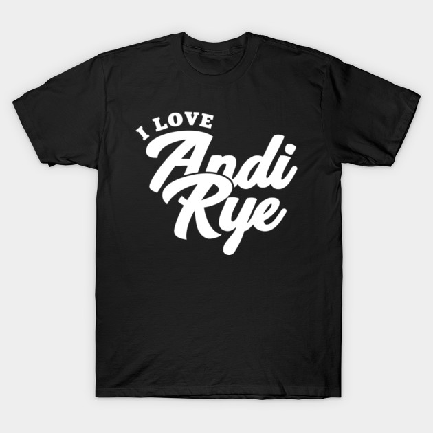 I Love Andi Rye Andi Rye T Shirt Teepublic