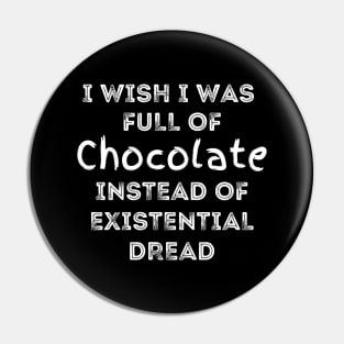 I Wish I Was Full Of Chocolate Instead of Existential Dread Pin