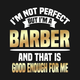 I'm Not Perfect But I'm A Barber And That Is Good Enough For Me T-Shirt