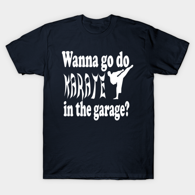 Stepbrothers Quote Wanna Go Do Karate In The Garage Willferrell T Shirt Teepublic