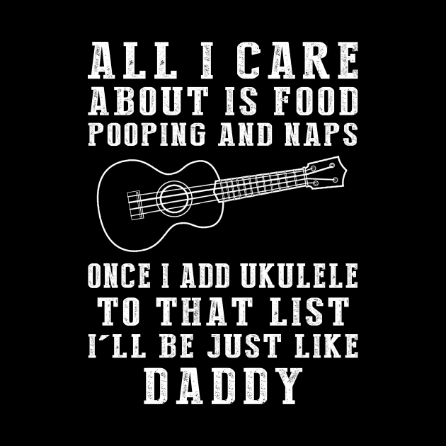 Ukulele Strumming Daddy: Food, Pooping, Naps, and Ukulele! Just Like Daddy Tee - Fun Gift! by MKGift