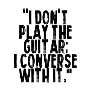 I don't play the guitar I converse with it T-Shirt