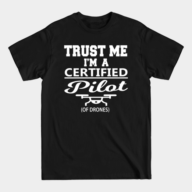 Discover Trust Me I'm A Certified Pilot Of Drones - Drone Pilot - T-Shirt