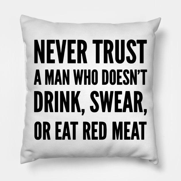 Never trust a man who doesn’t Drink, Swear or Eat Red Meat Pillow by Stacks