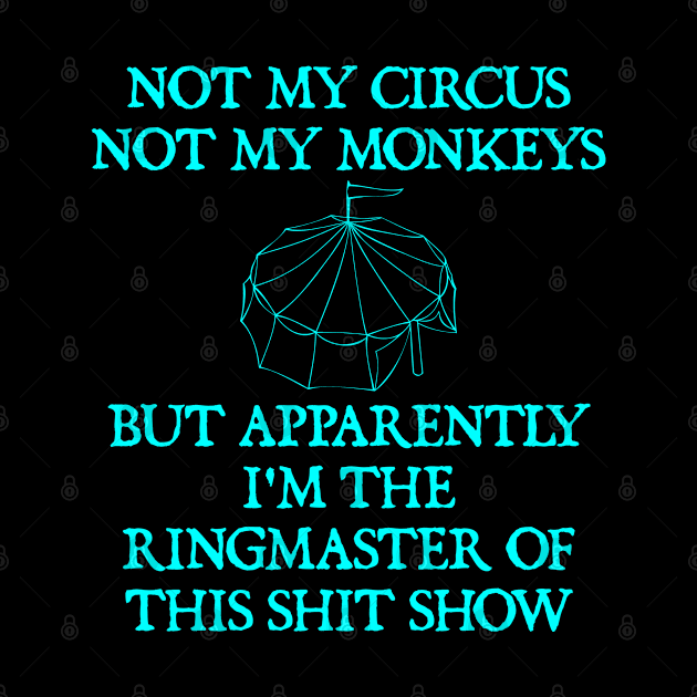 Not My Circus Not My Monkeys But I'm The Ringmaster Of This Shit Show by  hal mafhoum?