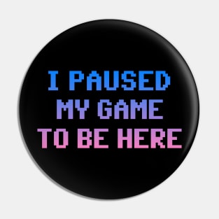 I Paused My Game To Be Here Pin