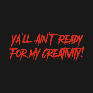 Ya'll Ain't Ready For My Creativity! T-Shirt