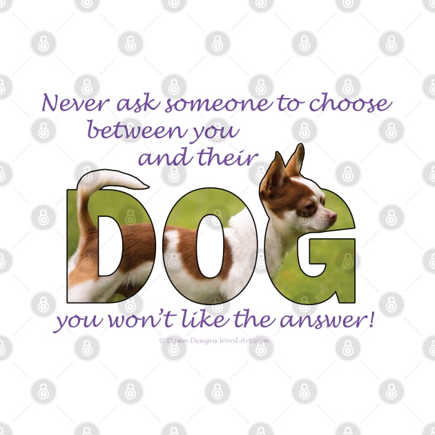 Never ask someone to choose between you and their dog you won't like the answer - Chihuahua oil painting word art by DawnDesignsWordArt