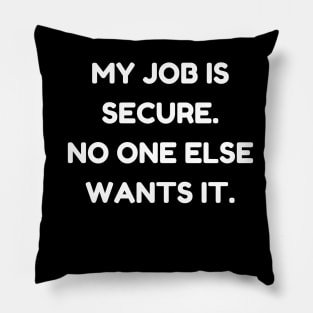 My job is secure. No one else wants it Pillow