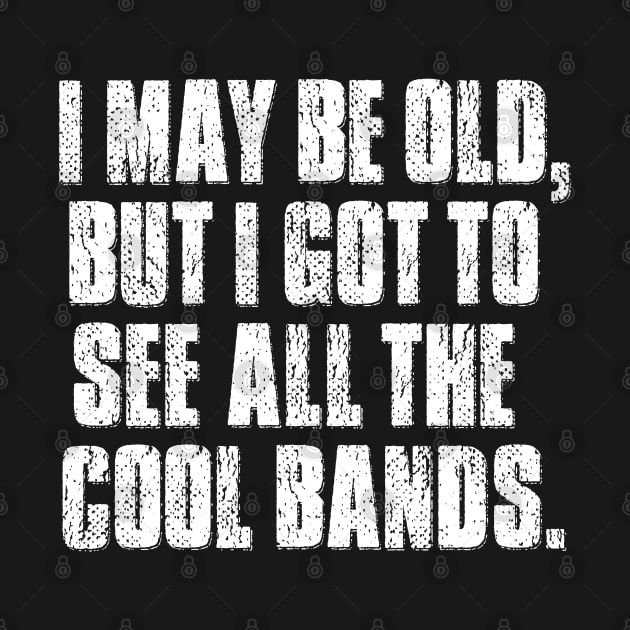 I may be old but I got to see all the cool bands. by mygenerasian