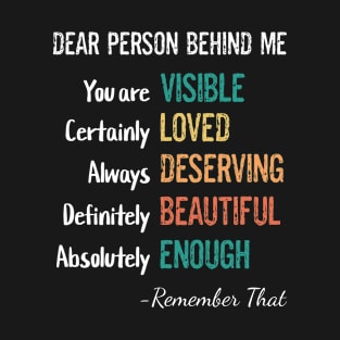 Dear Person Behind Me You Are Visible Loved Deserving Beautiful Enough T-Shirt