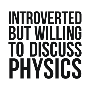 Introverted but willing to discuss physics funny science quote T-Shirt