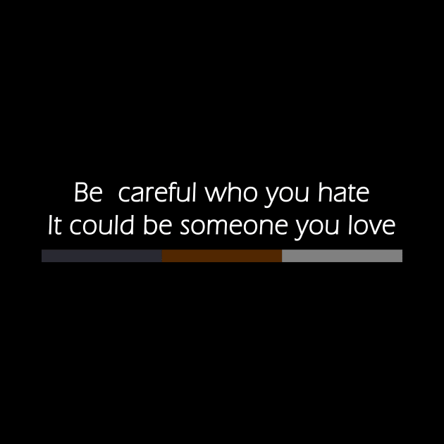 Be Careful Who You Hate It Could Be Someone You Love by Flow-designs