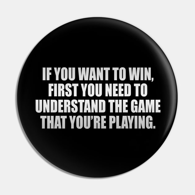 If you want to win, first you need to understand the game that you’re playing Pin by It'sMyTime