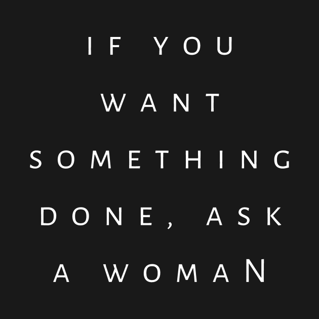 If You Want Something Done Ask A Woman by tiokvadrat