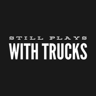 Still plays with trucks T-Shirt