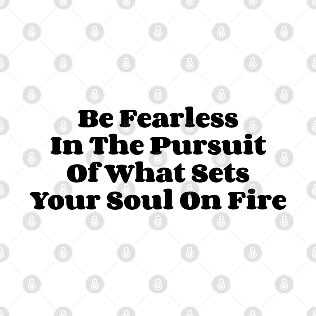 Be Fearless In The Pursuit Of What Sets Your Soul On Fire v2 by Emma