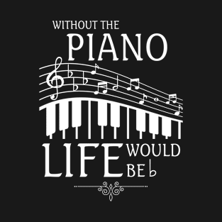 WITHOUT THE PIANO LIFE WOULD BE FLAT T-Shirt