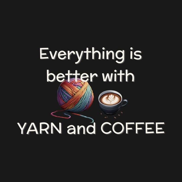 Everything is better with yarn and coffee by LM Designs by DS