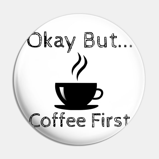 Okay But Coffee First Pin by ChrisWilson