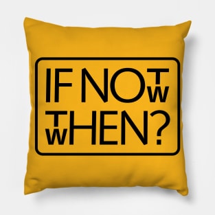 If not now, then when? Pillow