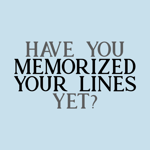 Have you Memorized Your Lines Yet? by TheatreThoughts