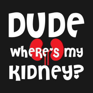 dude wheres my kidney T-Shirt