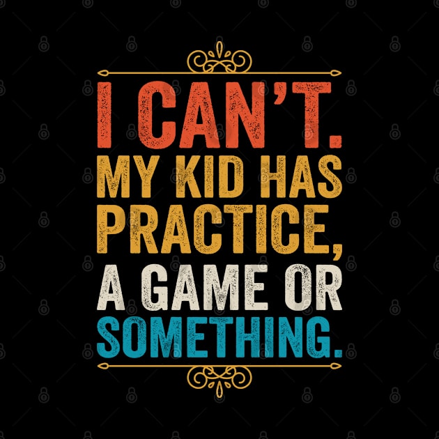 I Cant My Kid Has Practice A Game Or Something by DragonTees