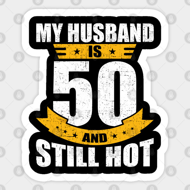 My Husband Is 50 And Still Hot Funny 50th Birthday Gift Gift Sticker Teepublic Uk