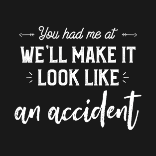 You Had Me At We'll Make It Look Like An Accident Funny T-Shirt