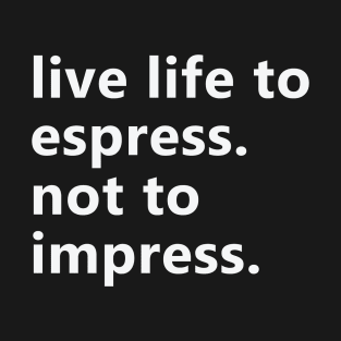 Live Life To Express Not To Impress T-Shirt