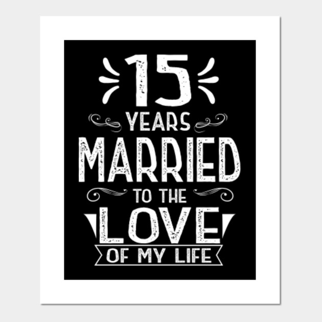 15 Years Married To The Love Of My Life Anniversary Shirt 15th Wedding Anniversary Gifts Posters And Art Prints Teepublic