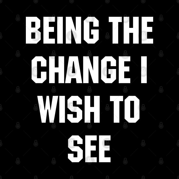 BEING THE CHANGE I WISH TO SEE - Response to "Be the change you wish to see." by YourGoods