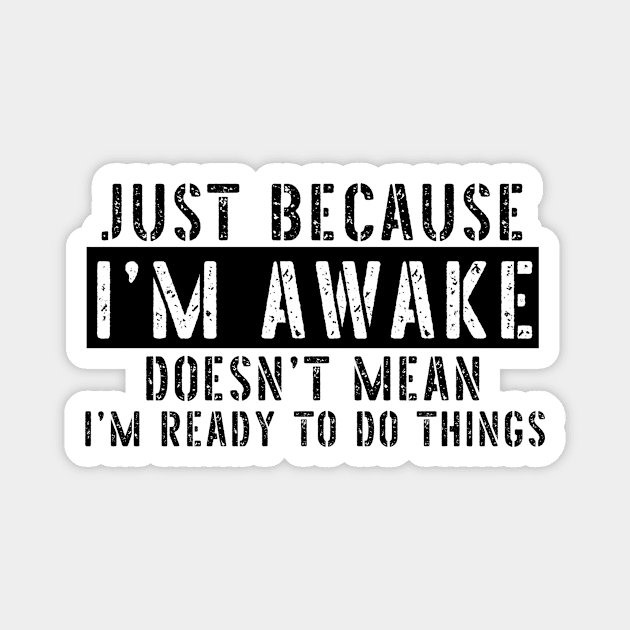 Just Because I'm Awake Doens't Mean I'm Ready To Do Things Shirt T-Shirt Magnet by K.C Designs