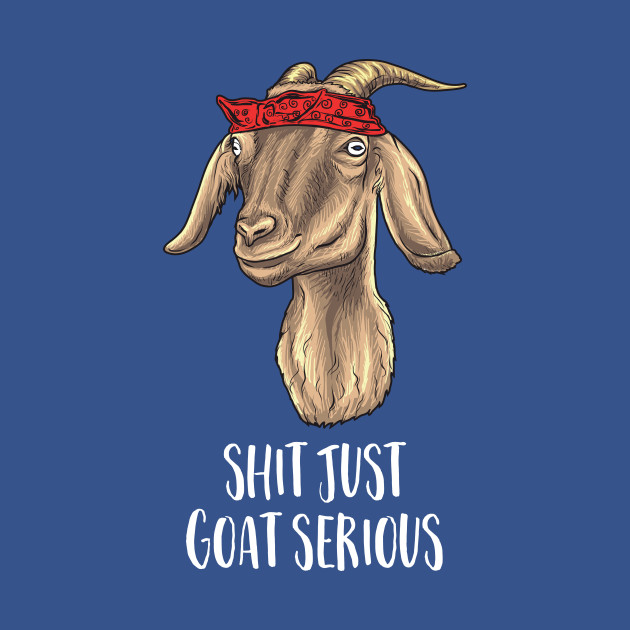 Disover Shit just Goat Serious - Funny Goat - T-Shirt