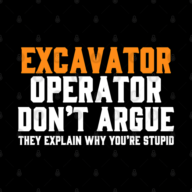 EXCAVATOR OPERATOR DON'T ARGUE THEY EXPLAIN WHY YOU'RE STUPID by Tee-hub