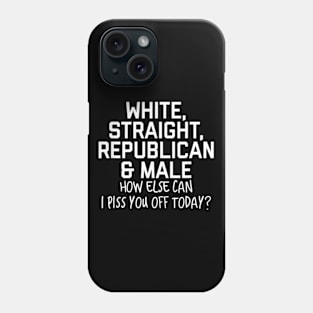 White Straight Republican Male How else Can I Piss You Off Today Phone Case