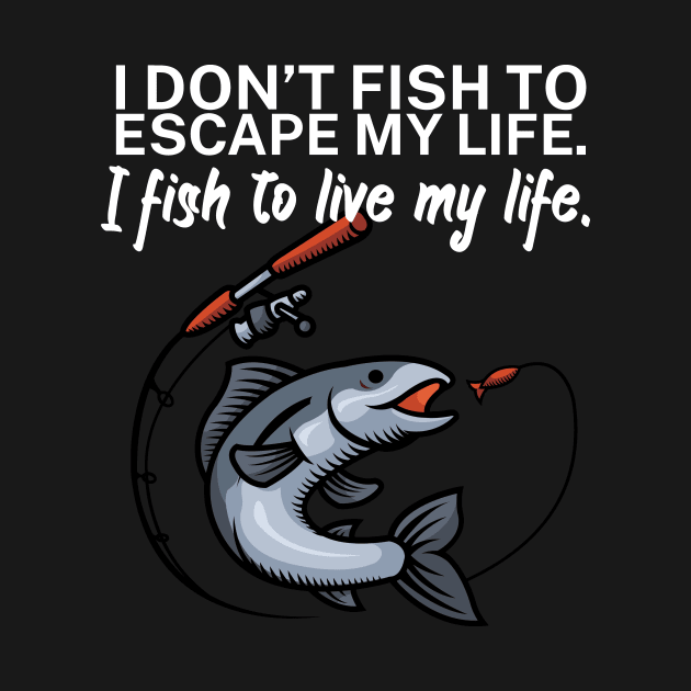 I don’t fish to escape my life I fish to live my by maxcode