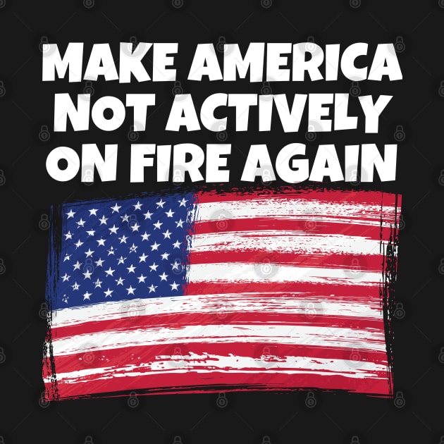 Make America Not Actively On Fire Again by Murray's Apparel