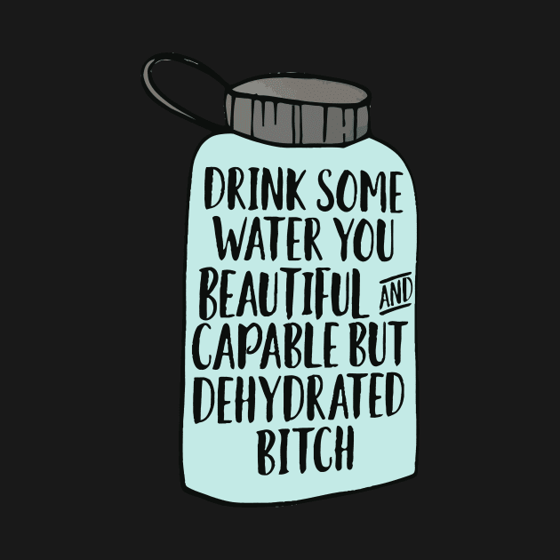 Drink Some Water Dehydrated Bitch by darkARTprint