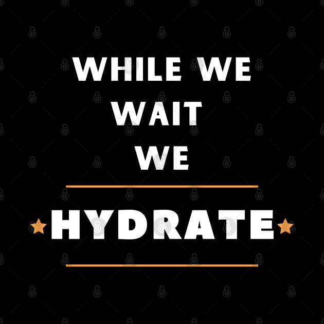 While we wait we hydrate motivational drinking water saying by Hohohaxi