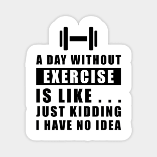 A day without Exercise is like.. just kidding i have no idea Magnet