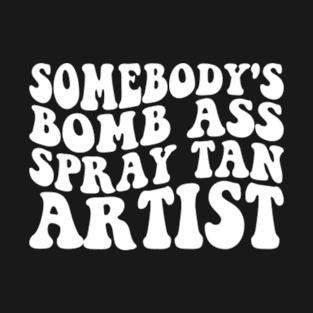 Somebody's Bomb Ass Spray Tan Artist T-Shirt