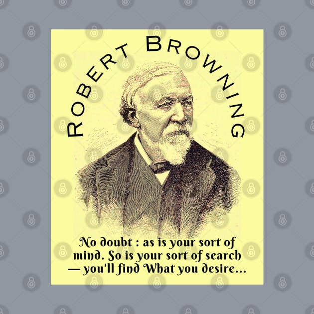 Robert Browning portrait and  quote: No doubt : as is your sort of mind. So is your sort of search — you'll find What you desire, by artbleed