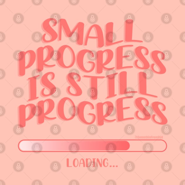 Small Progress Is Still Progress by Somethin From Syd