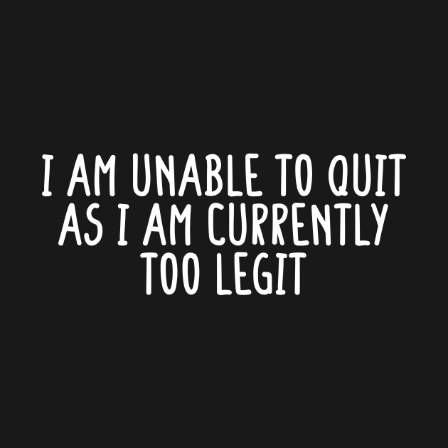 I Am Unable to Quit As I Am Currently Too Legit sarcasm by Giftyshoop